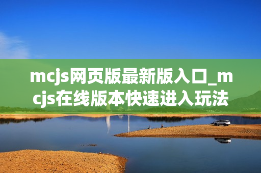 mcjs网页版最新版入口_mcjs在线版本快速进入玩法指南