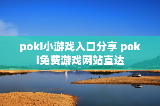 poki小游戏入口分享 poki免费游戏网站直达