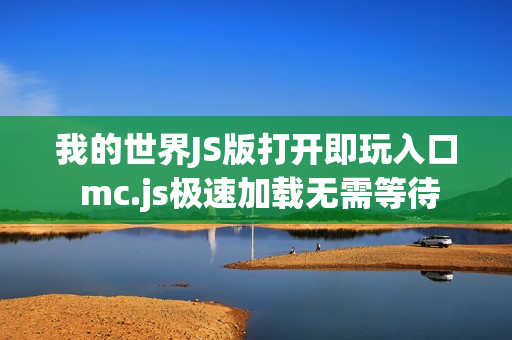 我的世界JS版打开即玩入口 mc.js极速加载无需等待