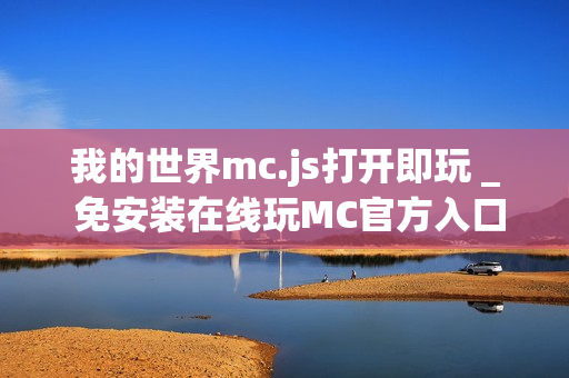 我的世界mc.js打开即玩 _ 免安装在线玩MC官方入口