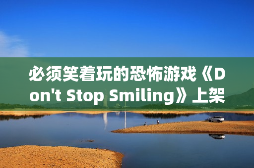 必须笑着玩的恐怖游戏《Don't Stop Smiling》上架Steam