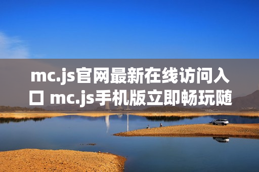 mc.js官网最新在线访问入口 mc.js手机版立即畅玩随时开启