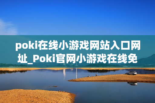 poki在线小游戏网站入口网址_Poki官网小游戏在线免费入口
