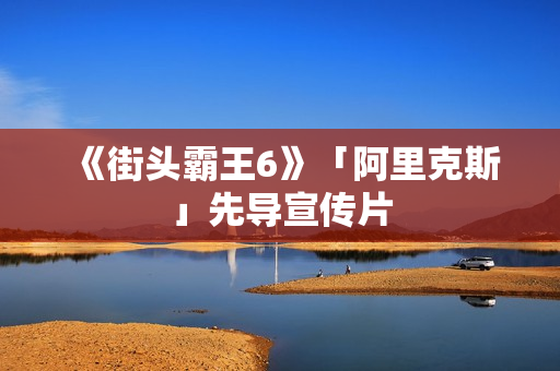 《街头霸王6》「阿里克斯」先导宣传片