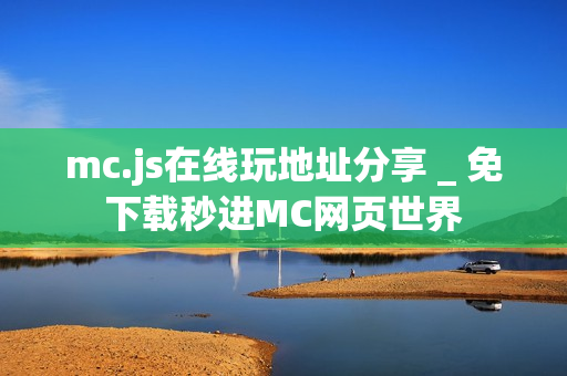 mc.js在线玩地址分享 _ 免下载秒进MC网页世界 mc.js在线玩地址分享 _ 免下载秒进MC网页世界