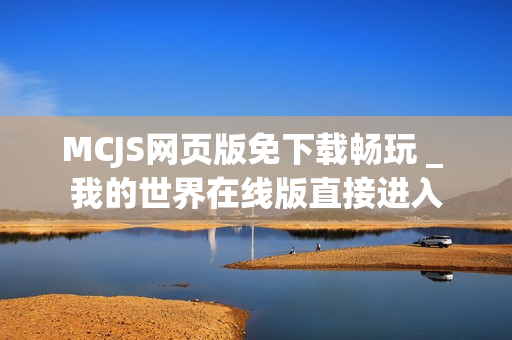 MCJS网页版免下载畅玩 _ 我的世界在线版直接进入