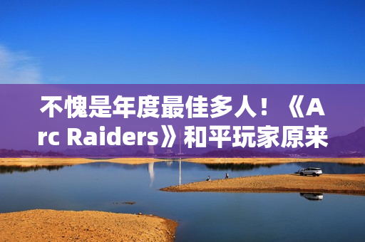 不愧是年度最佳多人!《Arc Raiders》和平玩家原来会更少匹到战狂玩家 不愧是年度最佳多人!《Arc Raiders》和平玩家原来会更少匹到战狂玩家