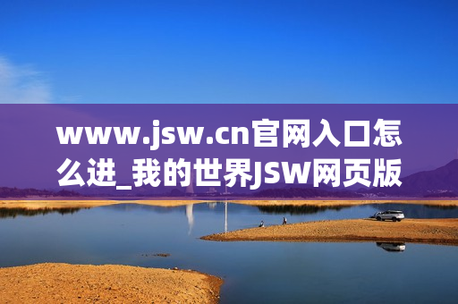 www.jsw.cn官网入口怎么进_我的世界JSW网页版免费秒玩入口地址