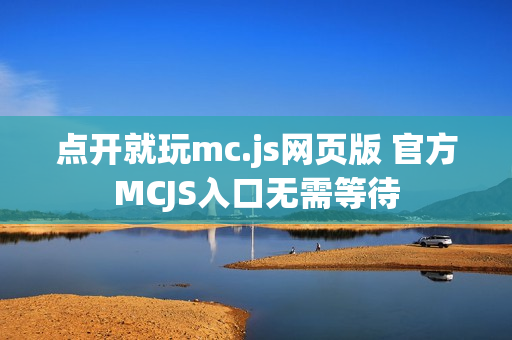 点开就玩mc.js网页版 官方MCJS入口无需等待