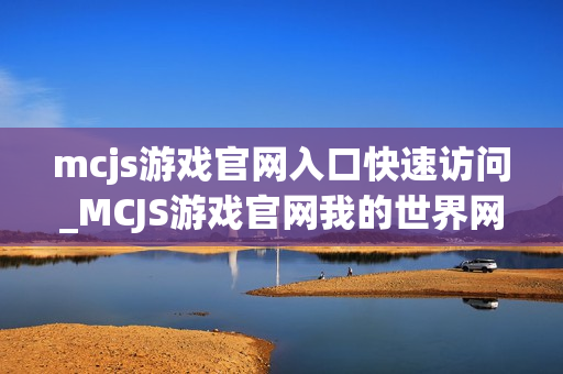 mcjs游戏官网入口快速访问_MCJS游戏官网我的世界网页版最佳入口