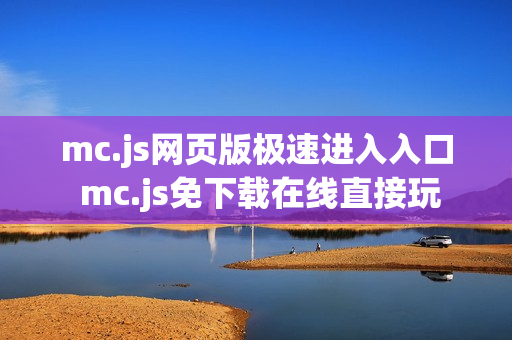 mc.js网页版极速进入入口 mc.js免下载在线直接玩 mc.js网页版极速进入入口 mc.js免下载在线直接玩