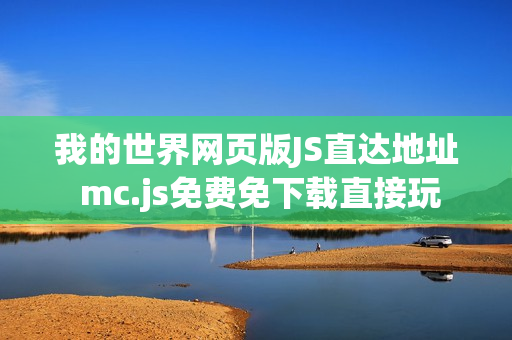我的世界网页版JS直达地址 mc.js免费免下载直接玩