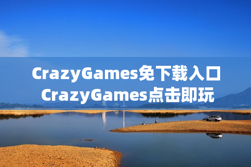 CrazyGames免下载入口 CrazyGames点击即玩