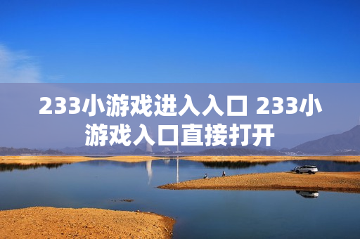 233小游戏进入入口 233小游戏入口直接打开 233小游戏进入入口 233小游戏入口直接打开
