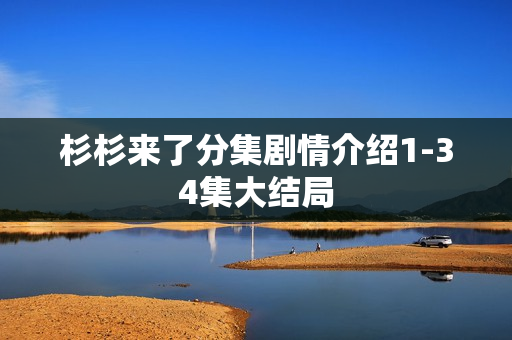 杉杉来了分集剧情介绍1-34集大结局