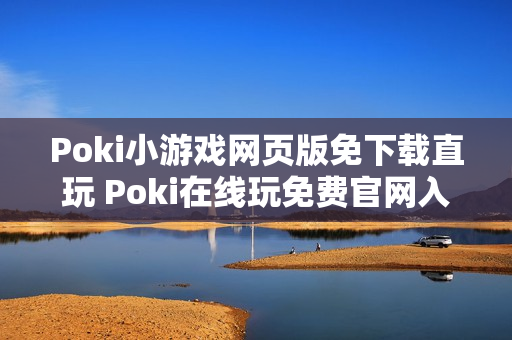 Poki小游戏网页版免下载直玩 Poki在线玩免费官网入口