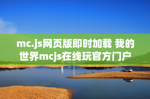 mc.js网页版即时加载 我的世界mcjs在线玩官方门户