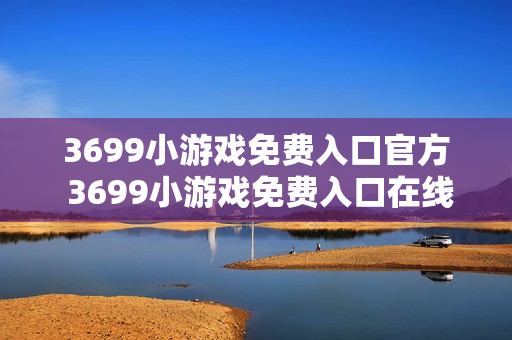 3699小游戏免费入口官方 3699小游戏免费入口在线玩