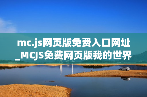 mc.js网页版免费入口网址_MCJS免费网页版我的世界秒玩最佳中文入口