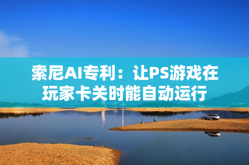 索尼AI专利：让PS游戏在玩家卡关时能自动运行