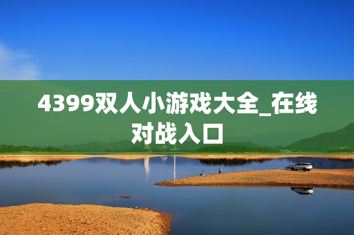 4399双人小游戏大全_在线对战入口