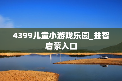 4399儿童小游戏乐园_益智启蒙入口