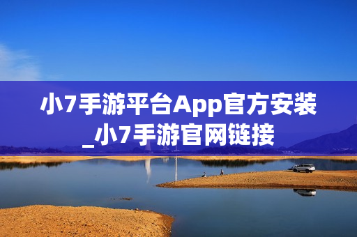 小7手游平台App官方安装_小7手游官网链接