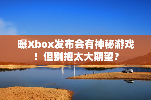 曝Xbox发布会有神秘游戏！但别抱太大期望？