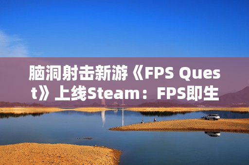 脑洞射击新游《FPS Quest》上线Steam：FPS即生命值 降画质求生