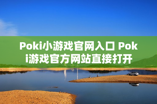 Poki小游戏官网入口 Poki游戏官方网站直接打开