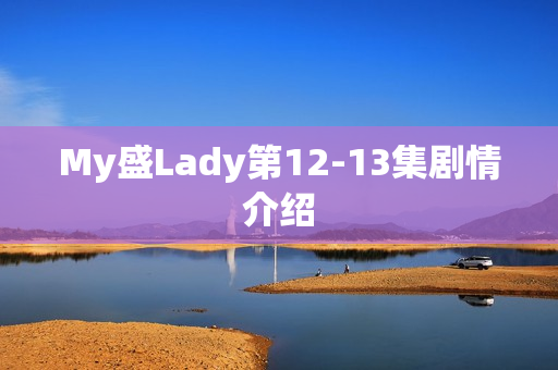 My盛Lady第12-13集剧情介绍