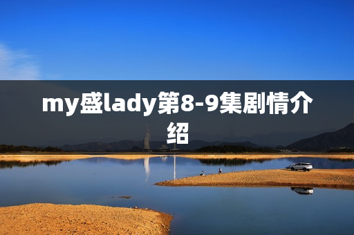 my盛lady第8-9集剧情介绍