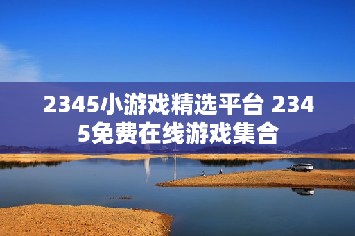 2345小游戏精选平台 2345免费在线游戏集合