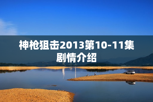 神枪狙击2013第10-11集剧情介绍