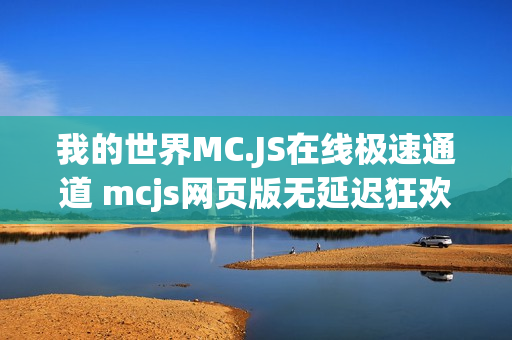 我的世界MC.JS在线极速通道 mcjs网页版无延迟狂欢