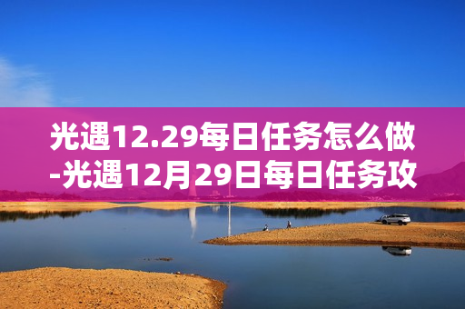 光遇12.29每日任务怎么做-光遇12月29日每日任务攻略
