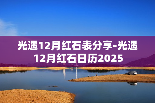 光遇12月红石表分享-光遇12月红石日历2025