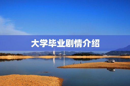 大学毕业剧情介绍 大学毕业剧情介绍