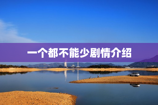一个都不能少剧情介绍 一个都不能少剧情介绍
