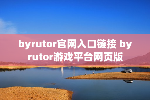 byrutor官网入口链接 byrutor游戏平台网页版