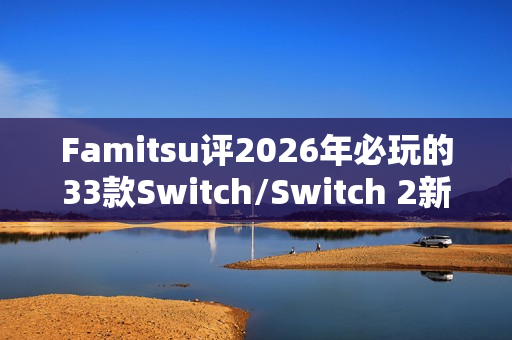 Famitsu评2026年必玩的33款Switch/Switch 2新作