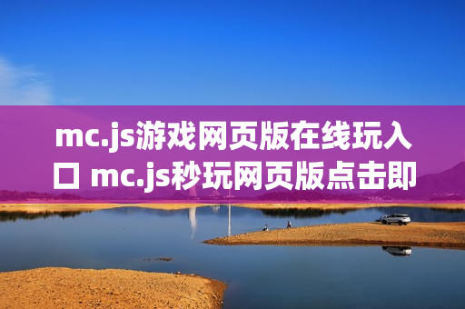 mc.js游戏网页版在线玩入口 mc.js秒玩网页版点击即玩 mc.js游戏网页版在线玩入口 mc.js秒玩网页版点击即玩