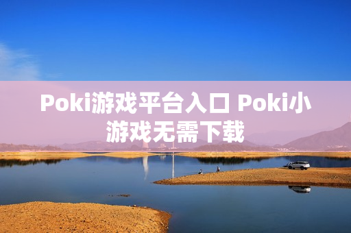 Poki游戏平台入口 Poki小游戏无需下载