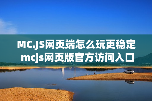 MC.JS网页端怎么玩更稳定 mcjs网页版官方访问入口
