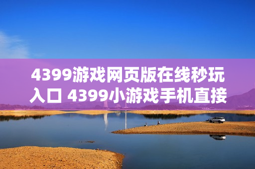 4399游戏网页版在线秒玩入口 4399小游戏手机直接玩链接