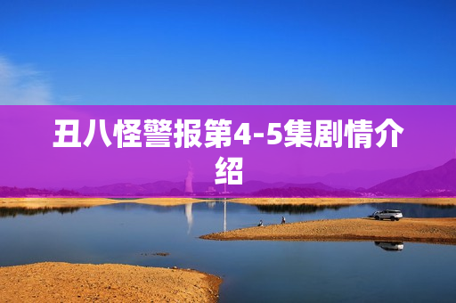 丑八怪警报第4-5集剧情介绍