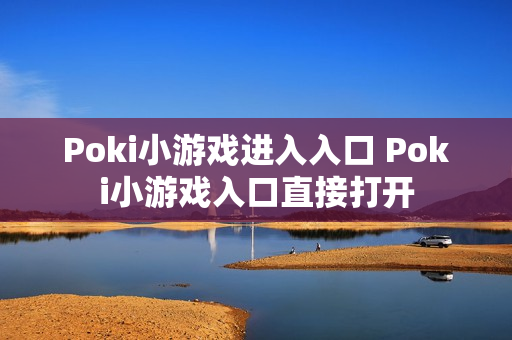 Poki小游戏进入入口 Poki小游戏入口直接打开