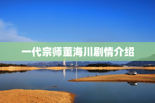 一代宗师董海川剧情介绍