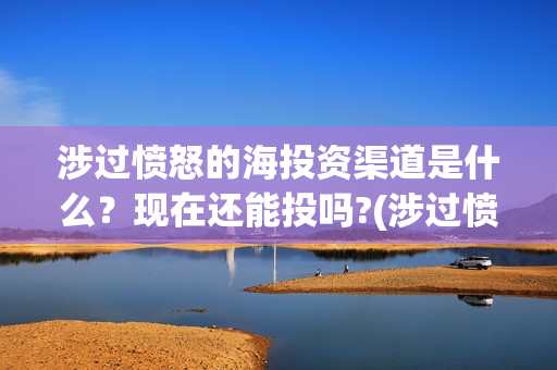涉过愤怒的海投资渠道是什么？现在还能投吗?(涉过愤怒的海 预告)