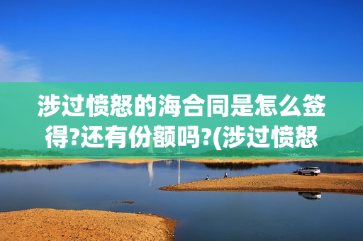 涉过愤怒的海合同是怎么签得?还有份额吗?(涉过愤怒的海简介)